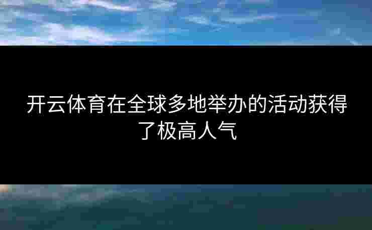 开云体育在全球多地举办的活动获得了极高人气
