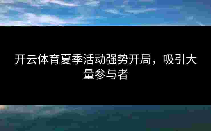 开云体育夏季活动强势开局,吸引大量参与者 开云体育夏季活动强势开局,吸引大量参与者