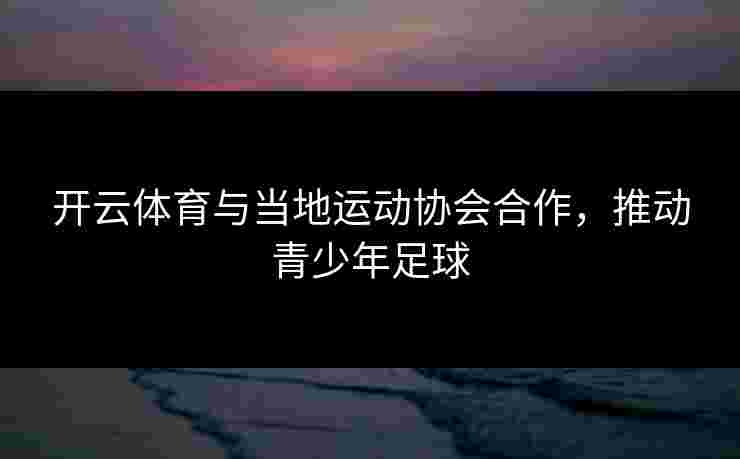 开云体育与当地运动协会合作，推动青少年足球