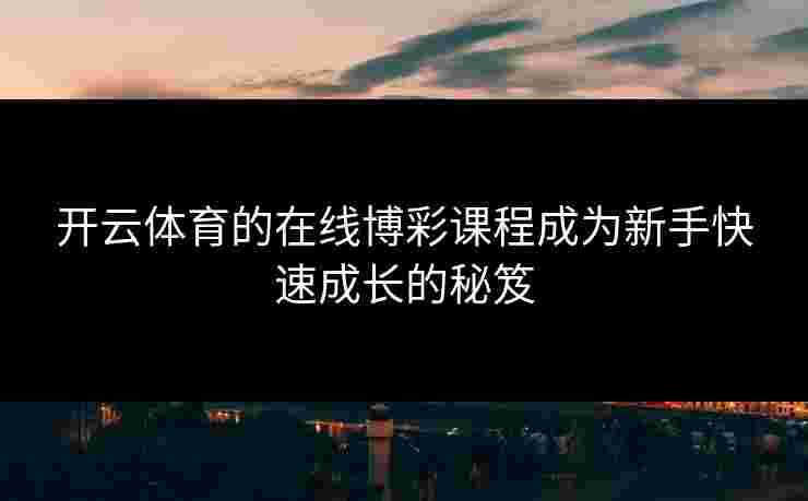 开云体育的在线博彩课程成为新手快速成长的秘笈