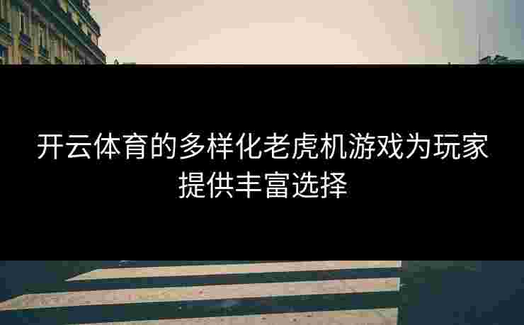 开云体育的多样化老虎机游戏为玩家提供丰富选择