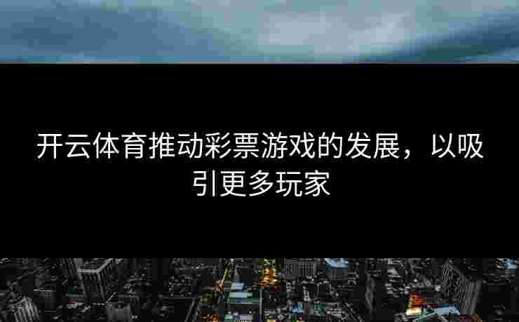 开云体育推动彩票游戏的发展，以吸引更多玩家