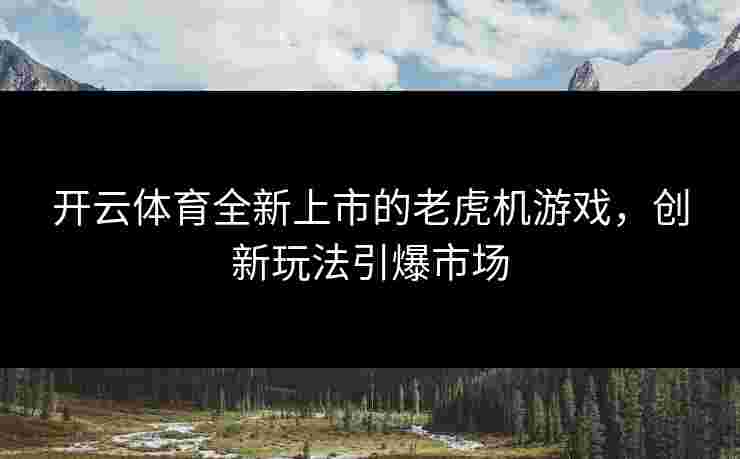 开云体育全新上市的老虎机游戏，创新玩法引爆市场