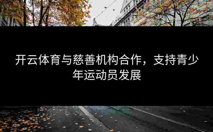 开云体育与慈善机构合作，支持青少年运动员发展