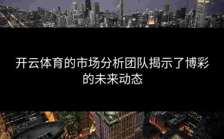 开云体育的市场分析团队揭示了博彩的未来动态