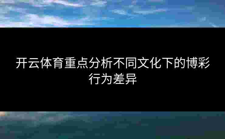 开云体育重点分析不同文化下的博彩行为差异