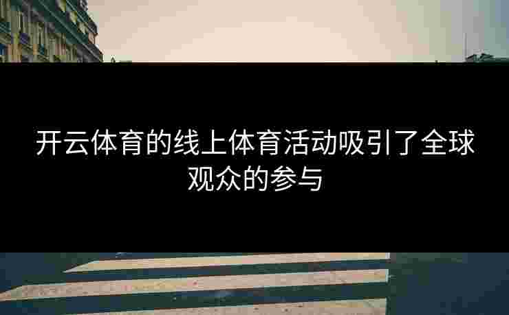 开云体育的线上体育活动吸引了全球观众的参与