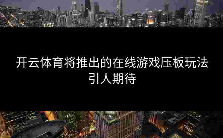 开云体育将推出的在线游戏压板玩法引人期待