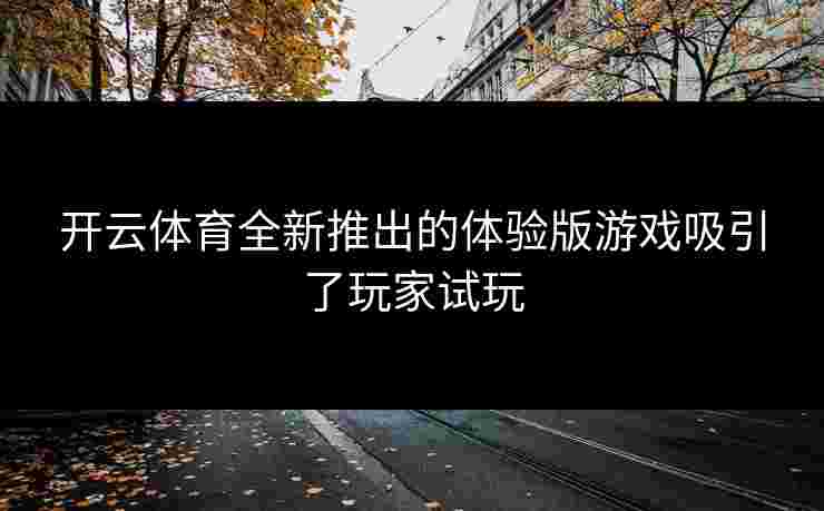 开云体育全新推出的体验版游戏吸引了玩家试玩