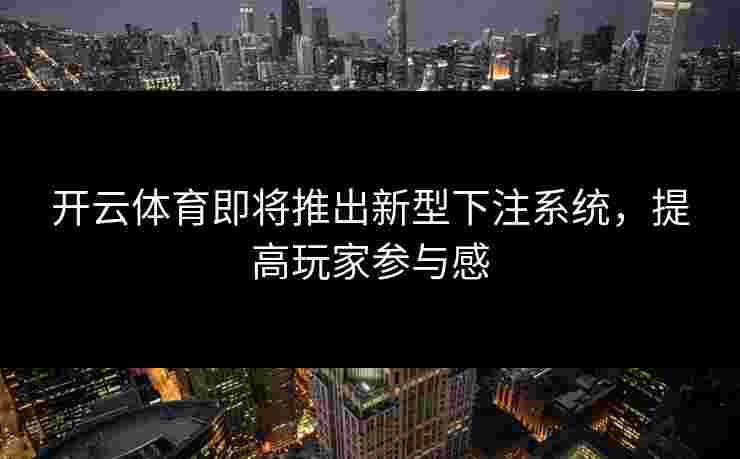 开云体育即将推出新型下注系统，提高玩家参与感