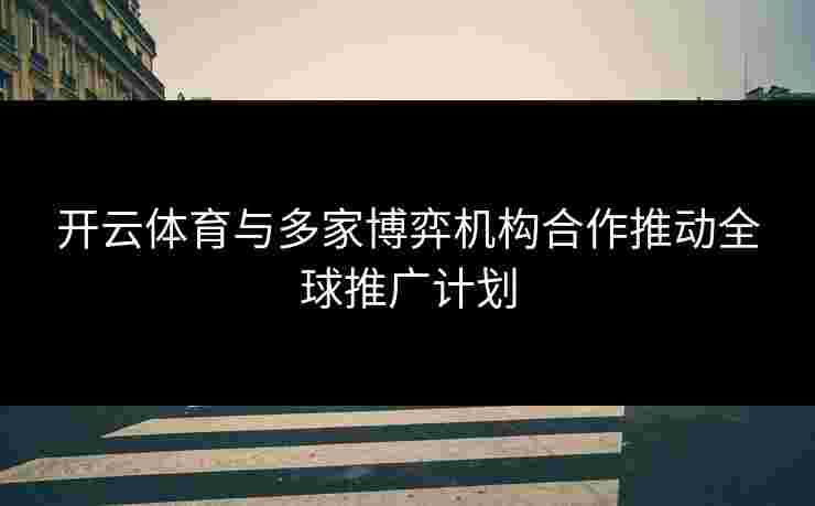 开云体育与多家博弈机构合作推动全球推广计划