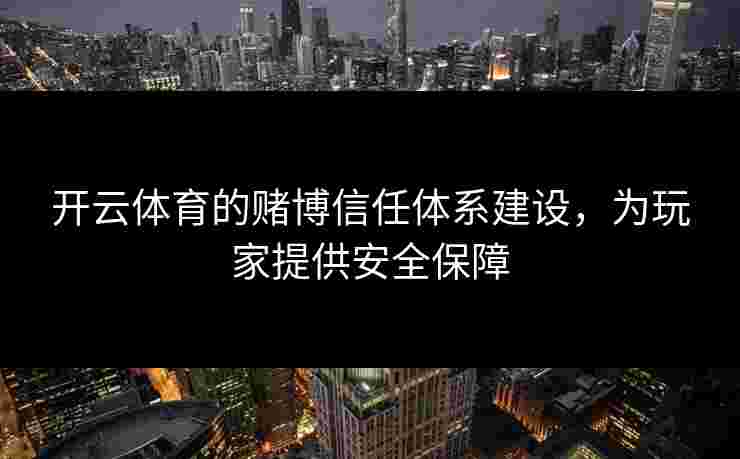 开云体育的赌博信任体系建设，为玩家提供安全保障