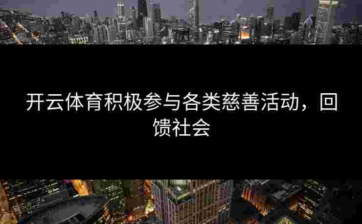 开云体育积极参与各类慈善活动，回馈社会