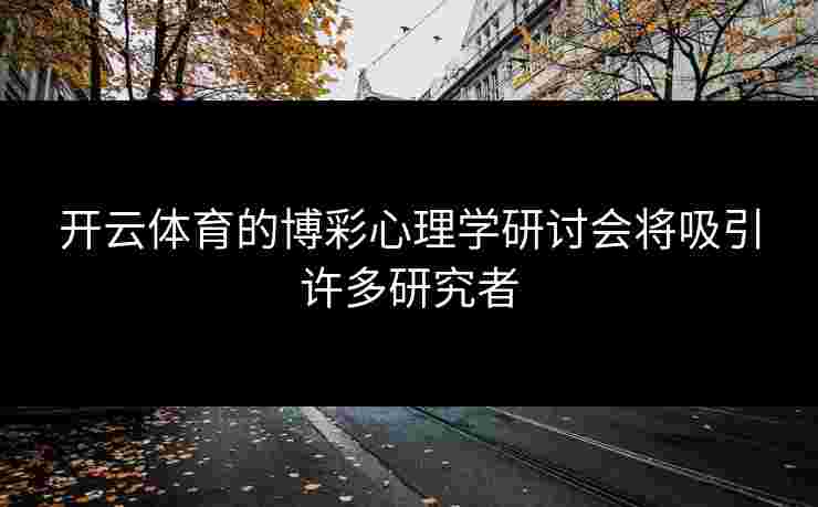 开云体育的博彩心理学研讨会将吸引许多研究者