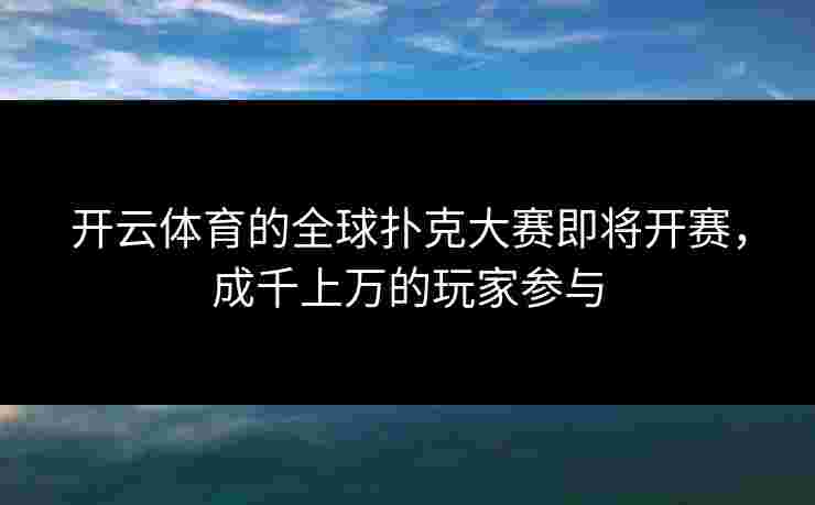 开云体育的全球扑克大赛即将开赛，成千上万的玩家参与