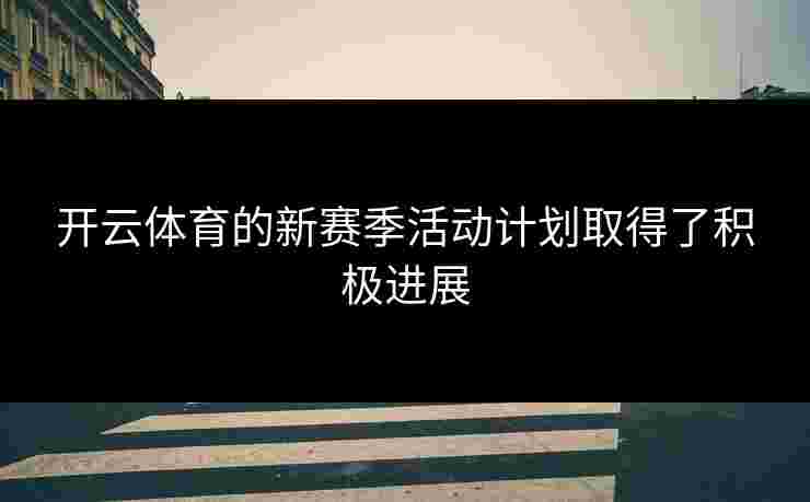开云体育的新赛季活动计划取得了积极进展