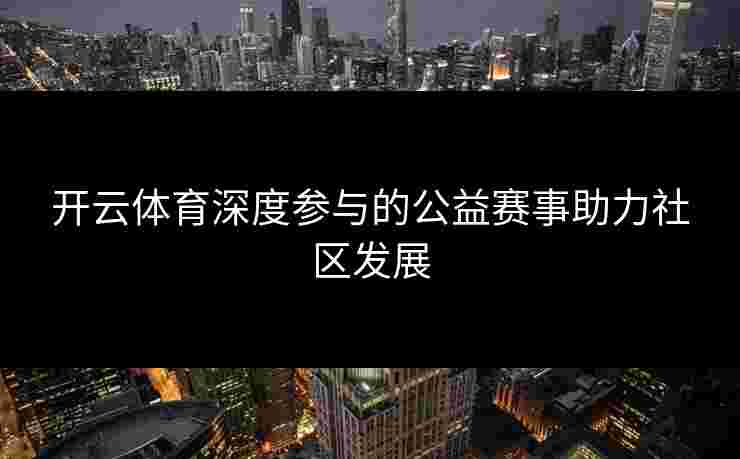 开云体育深度参与的公益赛事助力社区发展