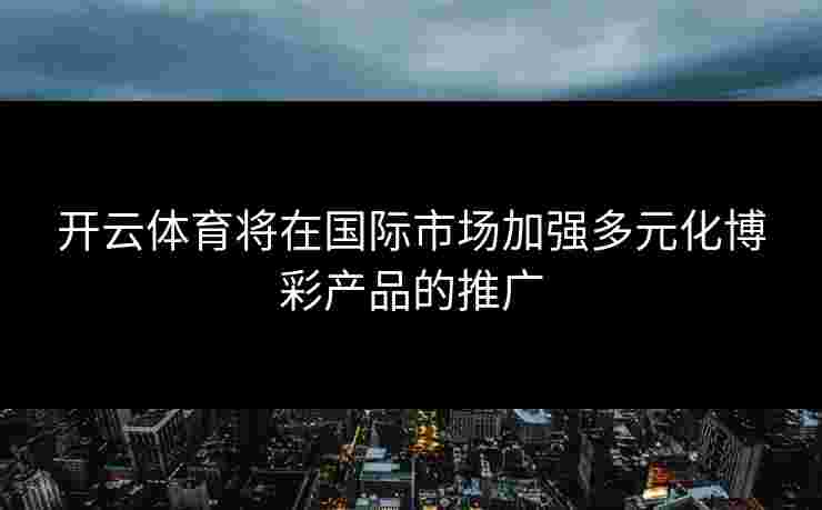 开云体育将在国际市场加强多元化博彩产品的推广