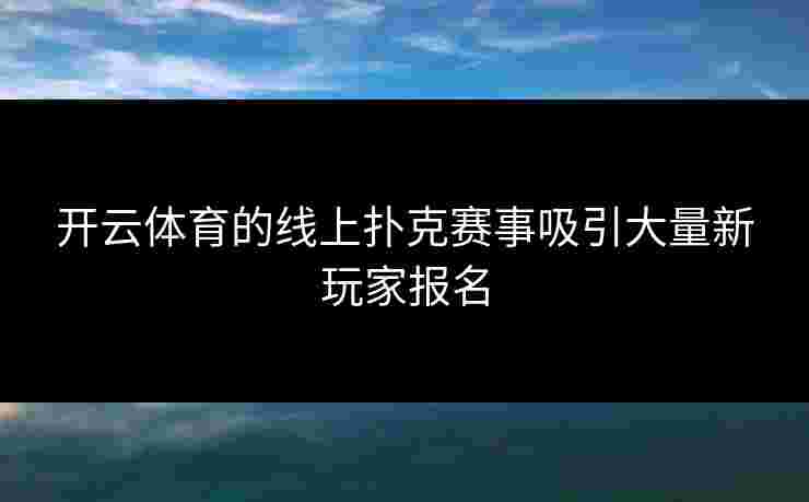 开云体育的线上扑克赛事吸引大量新玩家报名