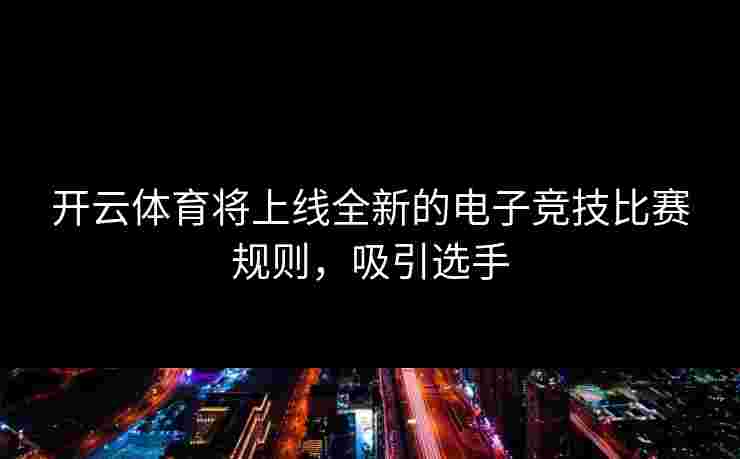开云体育将上线全新的电子竞技比赛规则，吸引选手