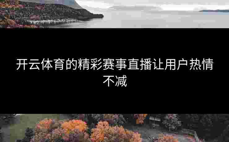 开云体育的精彩赛事直播让用户热情不减
