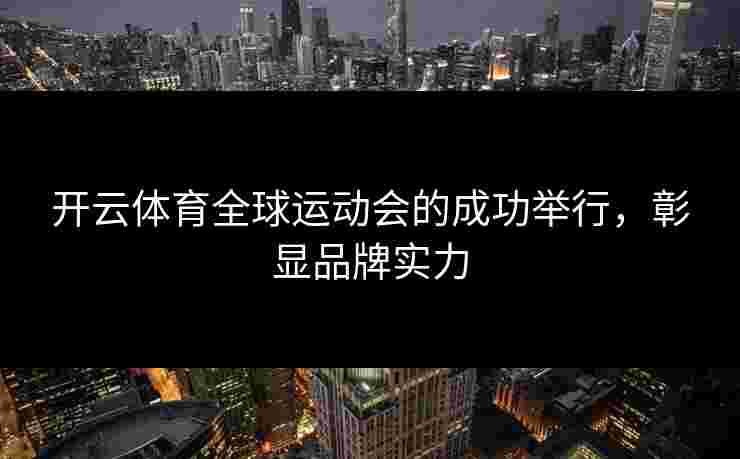 开云体育全球运动会的成功举行，彰显品牌实力