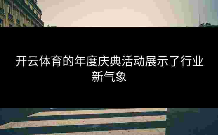 开云体育的年度庆典活动展示了行业新气象