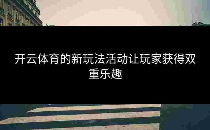 开云体育的新玩法活动让玩家获得双重乐趣