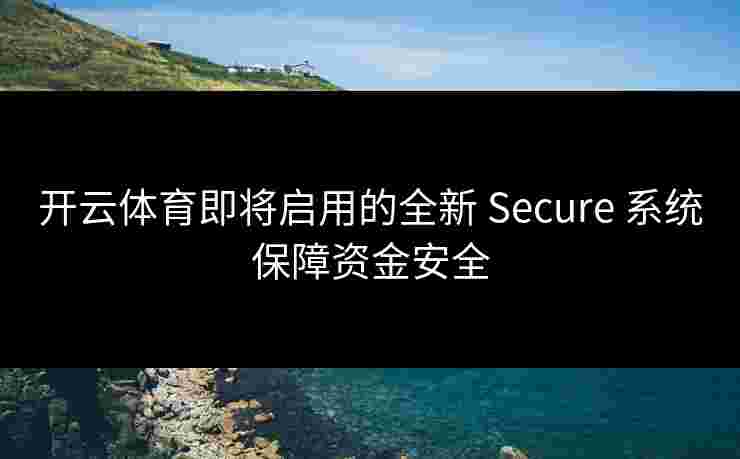 开云体育即将启用的全新 Secure 系统保障资金安全