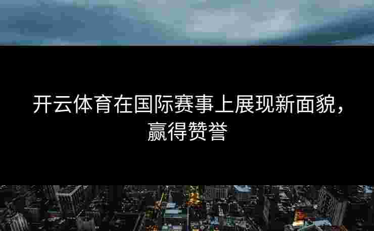 开云体育在国际赛事上展现新面貌，赢得赞誉