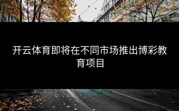 开云体育即将在不同市场推出博彩教育项目