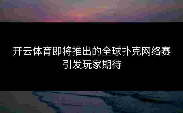 开云体育即将推出的全球扑克网络赛引发玩家期待
