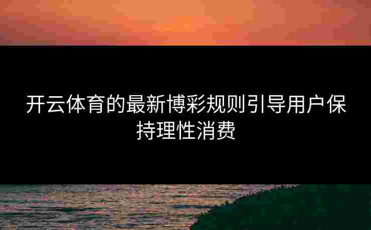 开云体育的最新博彩规则引导用户保持理性消费