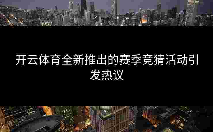 开云体育全新推出的赛季竞猜活动引发热议
