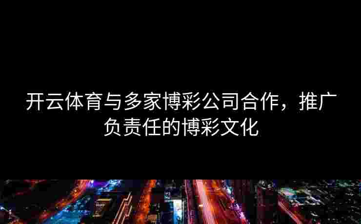 开云体育与多家博彩公司合作，推广负责任的博彩文化