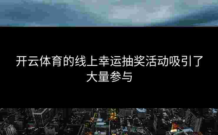 开云体育的线上幸运抽奖活动吸引了大量参与