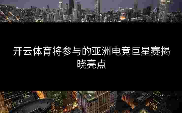 开云体育将参与的亚洲电竞巨星赛揭晓亮点