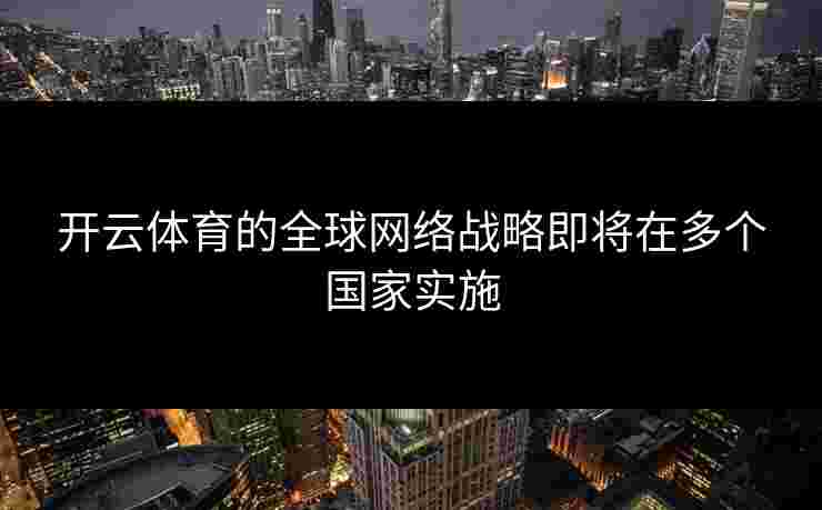 开云体育的全球网络战略即将在多个国家实施