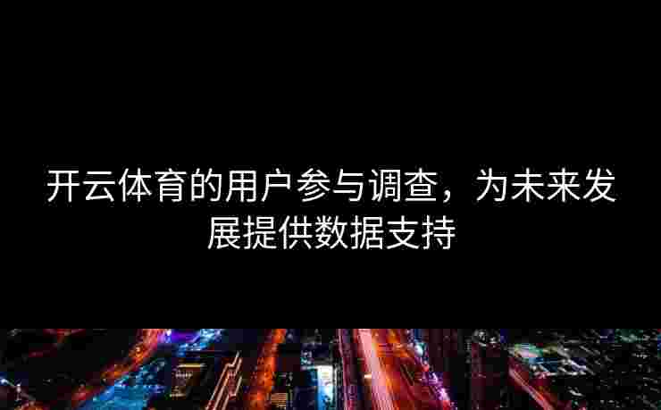 开云体育的用户参与调查，为未来发展提供数据支持