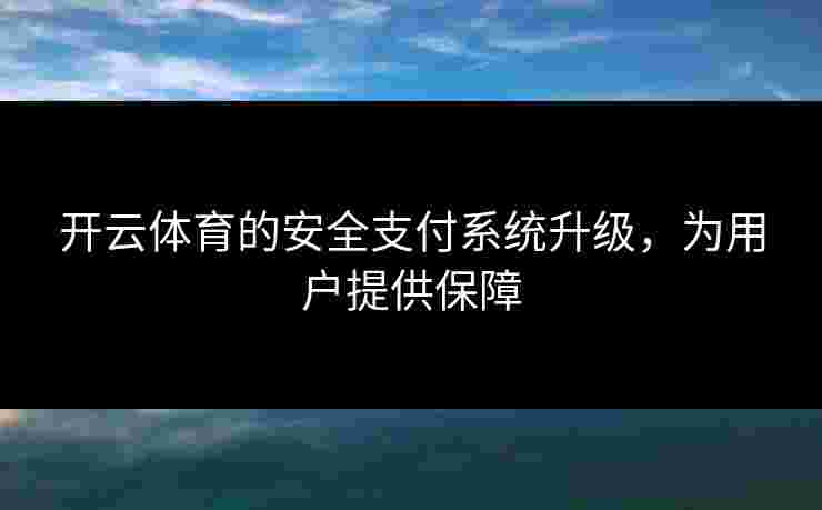 开云体育的安全支付系统升级，为用户提供保障