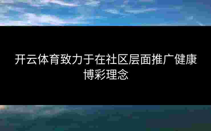 开云体育致力于在社区层面推广健康博彩理念