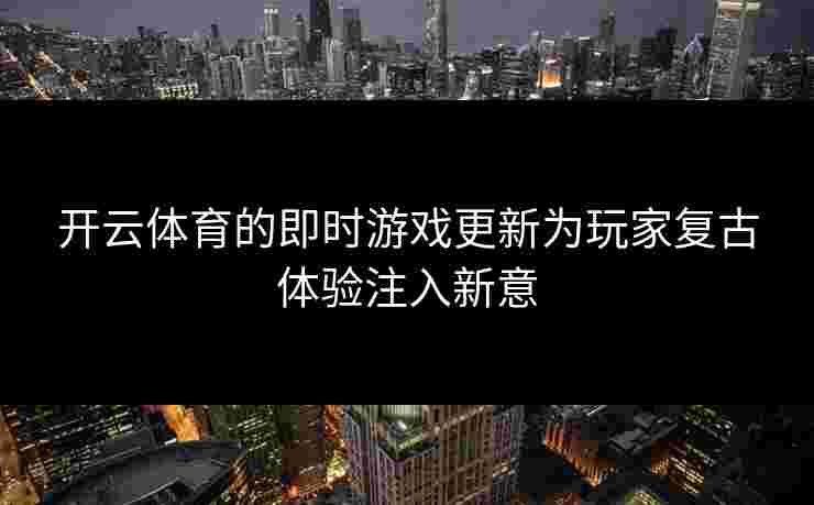 开云体育的即时游戏更新为玩家复古体验注入新意