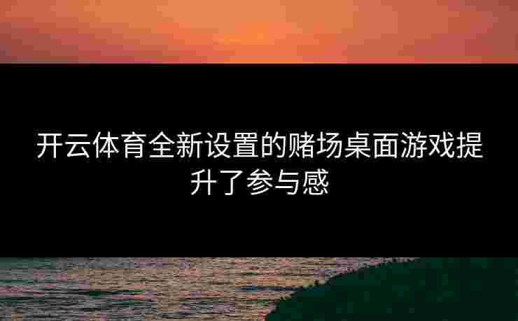 开云体育全新设置的赌场桌面游戏提升了参与感