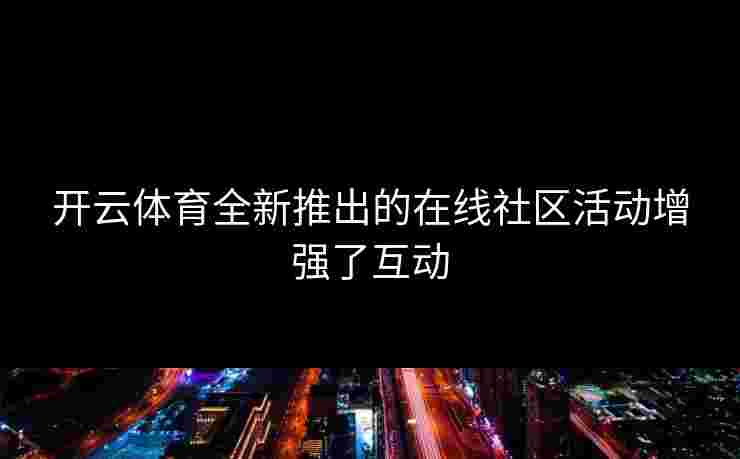 开云体育全新推出的在线社区活动增强了互动