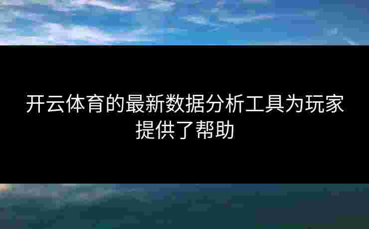 开云体育的最新数据分析工具为玩家提供了帮助
