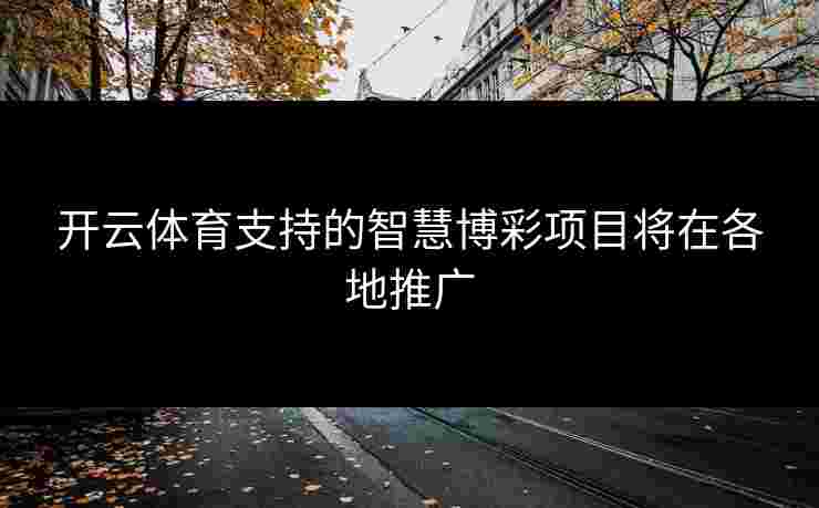 开云体育支持的智慧博彩项目将在各地推广