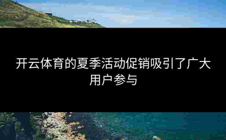 开云体育的夏季活动促销吸引了广大用户参与