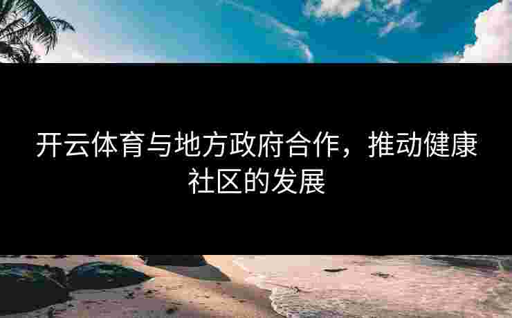 开云体育与地方政府合作，推动健康社区的发展