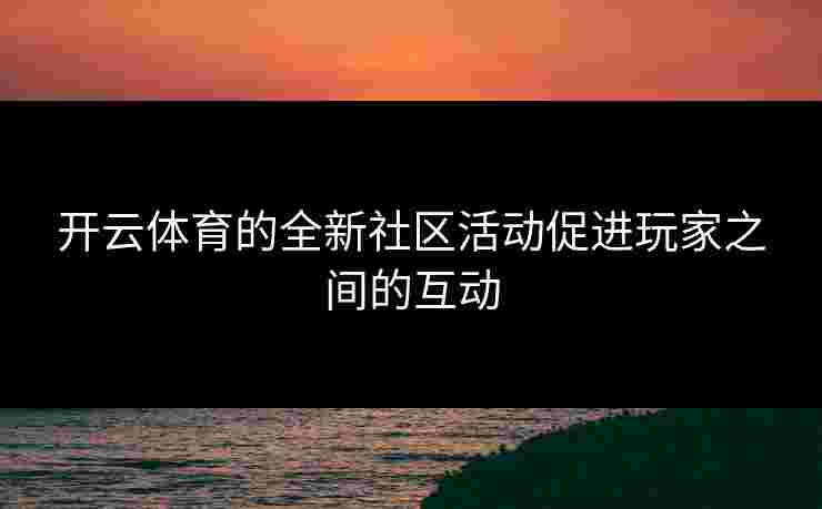 开云体育的全新社区活动促进玩家之间的互动