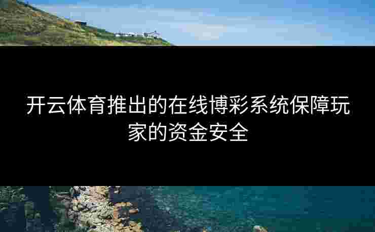 开云体育推出的在线博彩系统保障玩家的资金安全
